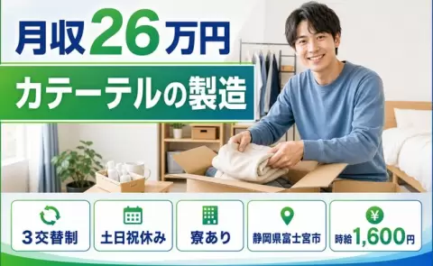 寮付きで働きたい方へ｜カテーテルの製造＜静岡県富士宮市＞寮完備・時給1,600円