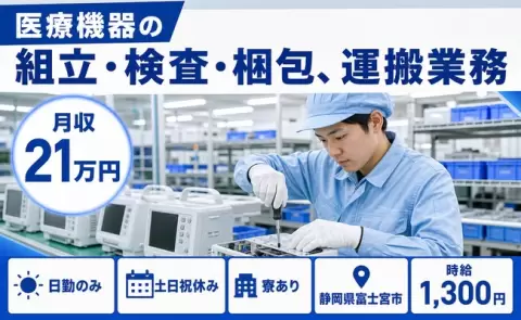 ＜静岡県富士宮市＞医療機器の組立・検査・梱包、運搬業務／寮完備・土日祝休み