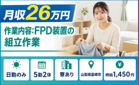 【山梨県韮崎市】作業内容：FPD装置の組立作業◎日勤のみ・車通勤OK・寮完備