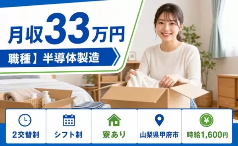 ＜山梨県甲府市＞職種】半導体製造／寮完備・未経験OK・月収例33万円・時給1,600円