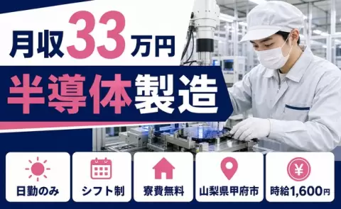 【山梨県甲府市】半導体製造◎寮費無料・月収例33万円・日勤のみ・時給1,600円