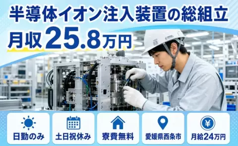 【愛媛県西条市】半導体イオン注入装置の総組立◎日勤のみ・寮費補助あり・土日祝休み