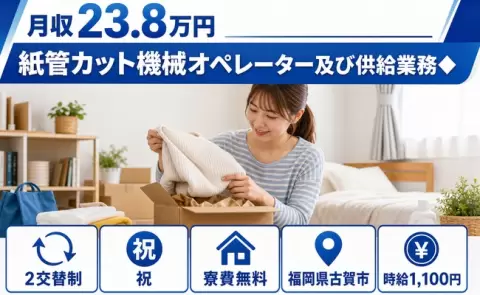 引っ越してすぐ働ける◎紙管カット機械オペレーター及び供給業務◆＜福岡県古賀市＞寮完備