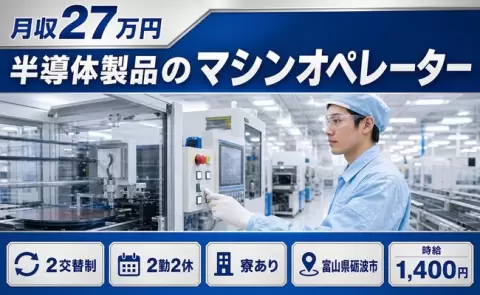 半導体製品のマシンオペレーター、始めてみませんか？＜富山県砺波市＞寮完備・WEB面接OK