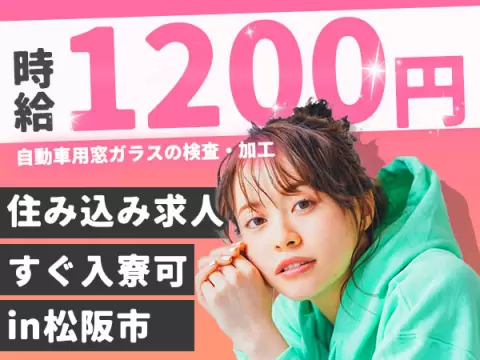 自動車用窓ガラスの検査・加工！時給1200円～！[即入寮ができます！]【三重県松阪市】