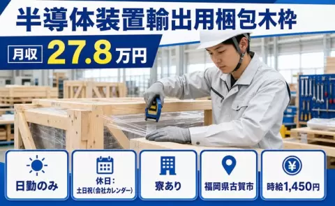 【福岡県古賀市】半導体装置輸出用梱包木枠◎日勤のみ・未経験OK・寮完備