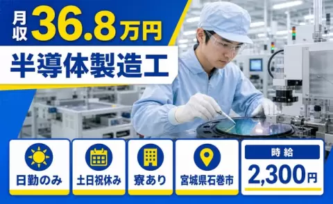 【宮城県石巻市】半導体製造工◎日勤専属・月収例36.8万円・寮完備・土日祝休み