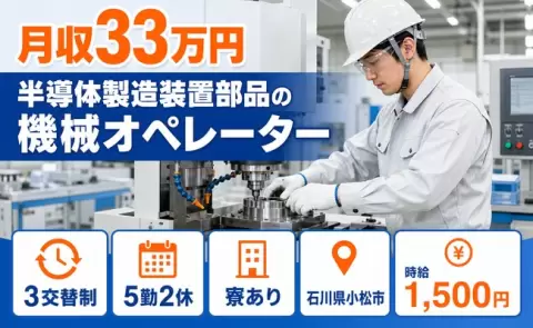 半導体製造装置部品の機械オペレーター、始めてみませんか？＜石川県小松市＞月収例33万円