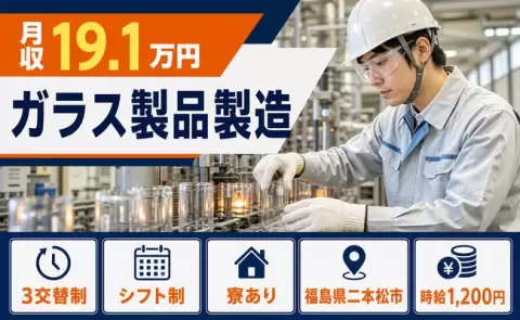 ガラス製品製造、始めてみませんか？＜福島県二本松市＞3交替制・寮完備
