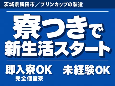 ＜茨城県×寮完備＞プリンのカップを製造ライン！即面接・即採用・即入寮OK！