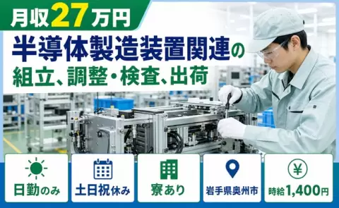 寮付きで働きたい方へ｜半導体製造装置関連の組立、調整・検査、出荷＜岩手県奥州市＞日勤のみ